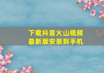 下载抖音火山视频最新版安装到手机