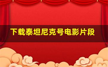 下载泰坦尼克号电影片段