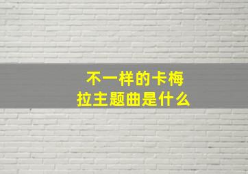 不一样的卡梅拉主题曲是什么