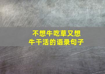 不想牛吃草又想牛干活的语录句子