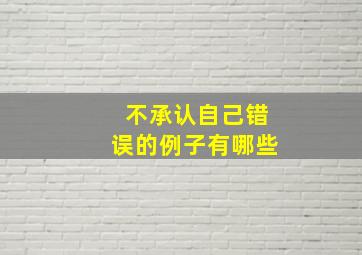 不承认自己错误的例子有哪些