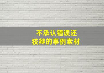 不承认错误还狡辩的事例素材