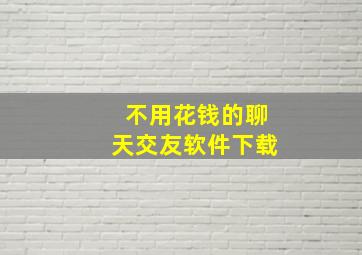 不用花钱的聊天交友软件下载