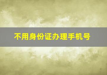 不用身份证办理手机号