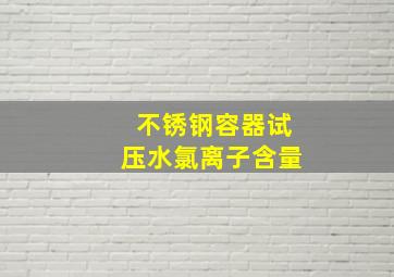 不锈钢容器试压水氯离子含量