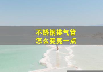 不锈钢排气管怎么变亮一点