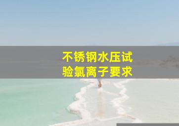 不锈钢水压试验氯离子要求