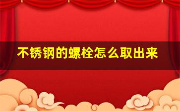 不锈钢的螺栓怎么取出来