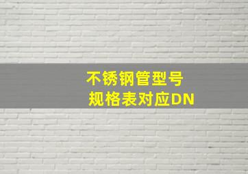 不锈钢管型号规格表对应DN