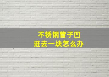 不锈钢管子凹进去一块怎么办