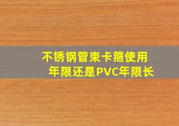 不锈钢管束卡箍使用年限还是PVC年限长