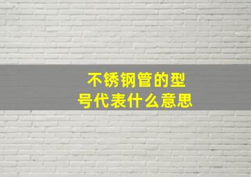 不锈钢管的型号代表什么意思