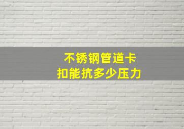 不锈钢管道卡扣能抗多少压力