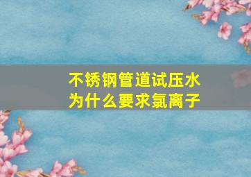 不锈钢管道试压水为什么要求氯离子