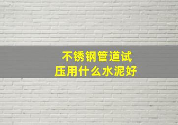 不锈钢管道试压用什么水泥好