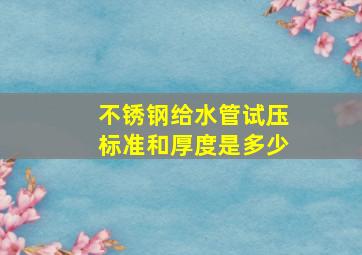 不锈钢给水管试压标准和厚度是多少