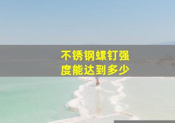 不锈钢螺钉强度能达到多少