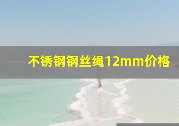 不锈钢钢丝绳12mm价格