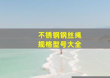 不锈钢钢丝绳规格型号大全