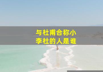 与杜甫合称小李杜的人是谁