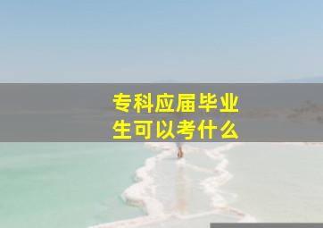 专科应届毕业生可以考什么