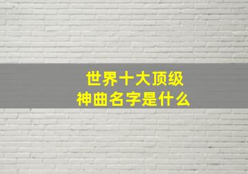 世界十大顶级神曲名字是什么