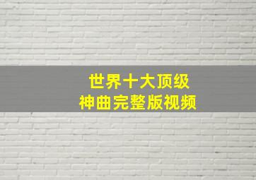 世界十大顶级神曲完整版视频