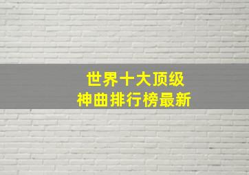 世界十大顶级神曲排行榜最新