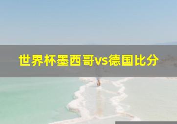 世界杯墨西哥vs德国比分