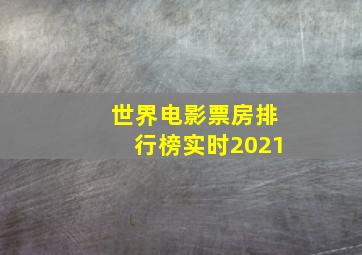 世界电影票房排行榜实时2021