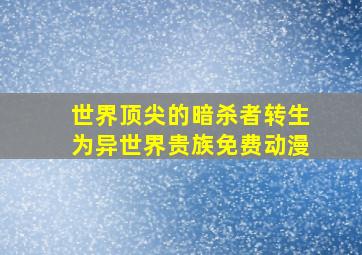 世界顶尖的暗杀者转生为异世界贵族免费动漫