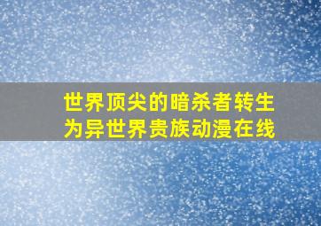 世界顶尖的暗杀者转生为异世界贵族动漫在线