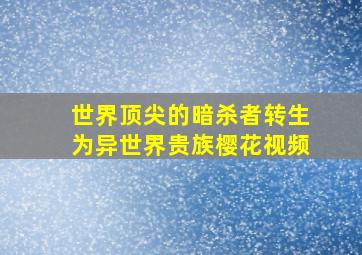 世界顶尖的暗杀者转生为异世界贵族樱花视频