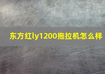 东方红ly1200拖拉机怎么样