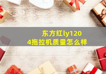 东方红ly1204拖拉机质量怎么样