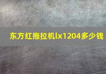 东方红拖拉机lx1204多少钱