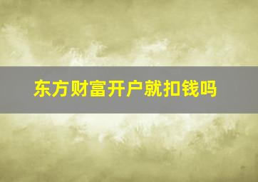 东方财富开户就扣钱吗