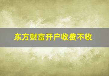 东方财富开户收费不收