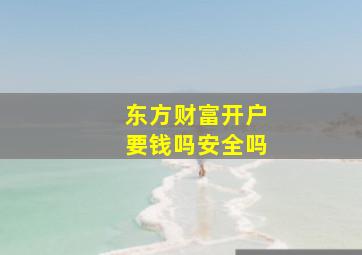 东方财富开户要钱吗安全吗