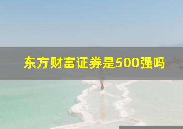 东方财富证券是500强吗