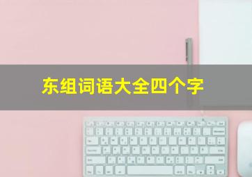 东组词语大全四个字