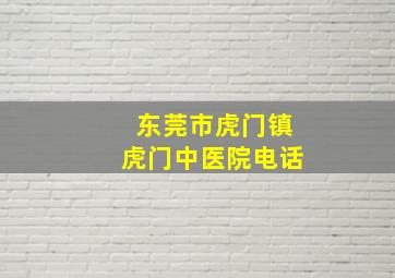 东莞市虎门镇虎门中医院电话