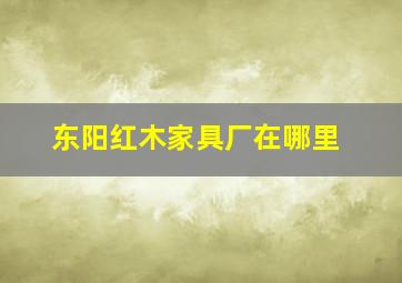 东阳红木家具厂在哪里