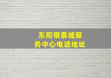 东阳银泰城服务中心电话地址