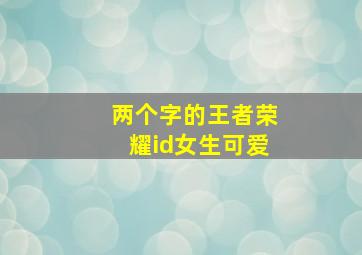 两个字的王者荣耀id女生可爱