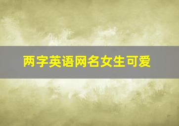 两字英语网名女生可爱