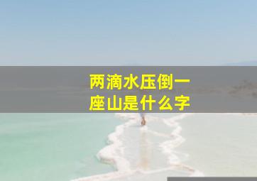 两滴水压倒一座山是什么字