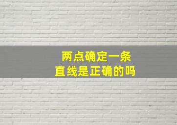 两点确定一条直线是正确的吗