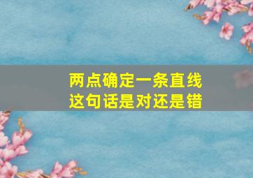 两点确定一条直线这句话是对还是错