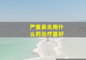 严重鼻炎用什么药治疗最好